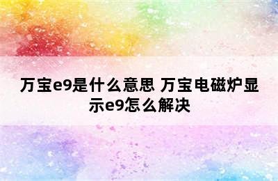 万宝e9是什么意思 万宝电磁炉显示e9怎么解决